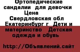 Ортопедические сандалии  для девочки › Цена ­ 600 - Свердловская обл., Екатеринбург г. Дети и материнство » Детская одежда и обувь   